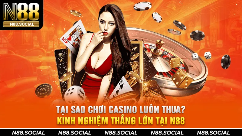 Tại Sao Chơi Casino Luôn Thua? Kinh Nghiệm Thắng Lớn Tại N88 tại sao chơi casino luôn thua