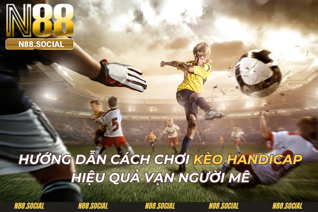 Hướng Dẫn Cách Chơi Kèo Handicap Hiệu Quả Vạn Người Mê Kèo Handicap