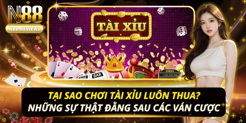 Tại Sao Chơi Tài Xỉu Luôn Thua? Những Sự Thật Đằng Sau Các Ván Cược Tại Sao Chơi Tài Xỉu Luôn Thua